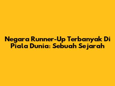 Negara Runner-Up Terbanyak Di Piala Dunia: Sebuah Sejarah
