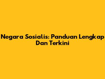 Negara Sosialis: Panduan Lengkap Dan Terkini