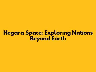 Negara Space: Exploring Nations Beyond Earth