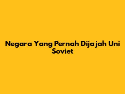 Negara Yang Pernah Dijajah Uni Soviet