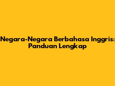 Negara-Negara Berbahasa Inggris: Panduan Lengkap