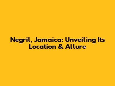 Negril, Jamaica: Unveiling Its Location & Allure