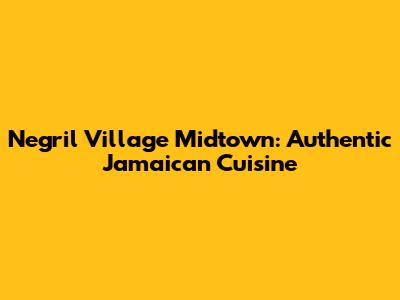 Negril Village Midtown: Authentic Jamaican Cuisine