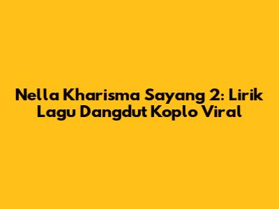 Nella Kharisma Sayang 2: Lirik Lagu Dangdut Koplo Viral