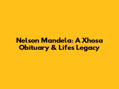 Nelson Mandela: A Xhosa Obituary & Life's Legacy