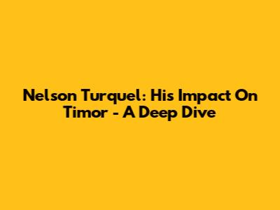 Nelson Turquel: His Impact On Timor - A Deep Dive