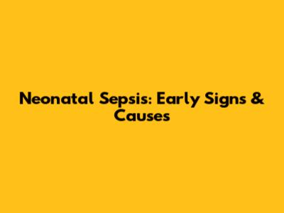 Neonatal Sepsis: Early Signs & Causes