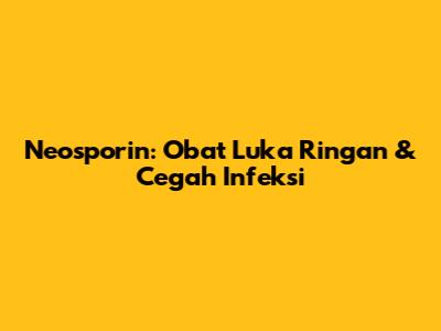 Neosporin: Obat Luka Ringan & Cegah Infeksi
