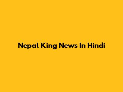 Nepal King News In Hindi