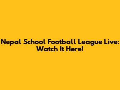 Nepal School Football League Live: Watch It Here!