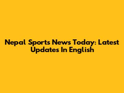 Nepal Sports News Today: Latest Updates In English