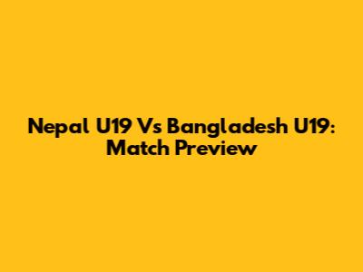 Nepal U19 Vs Bangladesh U19: Match Preview