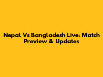 Nepal Vs Bangladesh Live: Match Preview & Updates