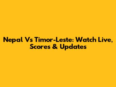 Nepal Vs Timor-Leste: Watch Live, Scores & Updates