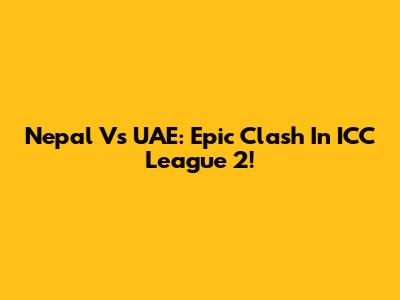 Nepal Vs UAE: Epic Clash In ICC League 2!