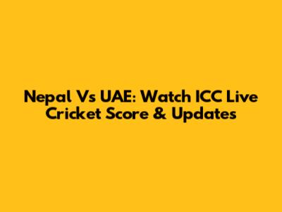 Nepal Vs UAE: Watch ICC Live Cricket Score & Updates