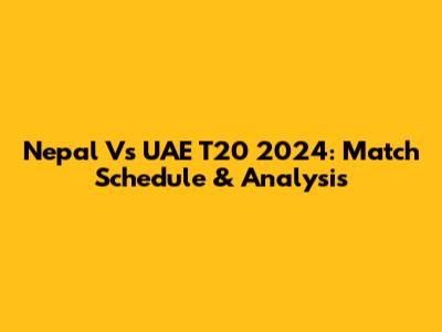 Nepal Vs UAE T20 2024: Match Schedule & Analysis
