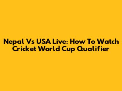 Nepal Vs USA Live: How To Watch Cricket World Cup Qualifier