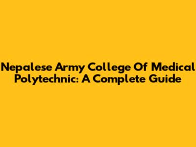 Nepalese Army College Of Medical Polytechnic: A Complete Guide