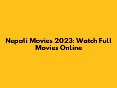 Nepali Movies 2023: Watch Full Movies Online