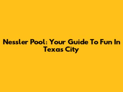 Nessler Pool: Your Guide To Fun In Texas City