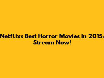Netflix's Best Horror Movies In 2015: Stream Now!
