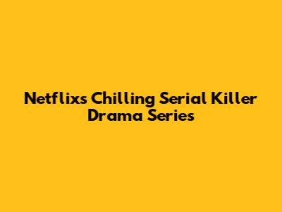 Netflix's Chilling Serial Killer Drama Series