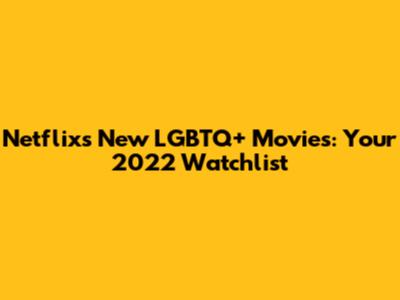 Netflix's New LGBTQ+ Movies: Your 2022 Watchlist