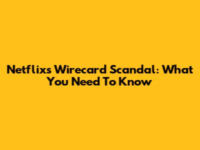 Netflix's Wirecard Scandal: What You Need To Know