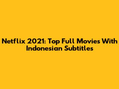 Netflix 2021: Top Full Movies With Indonesian Subtitles