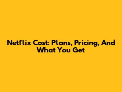 Netflix Cost: Plans, Pricing, And What You Get