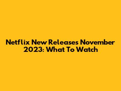 Netflix New Releases November 2023: What To Watch