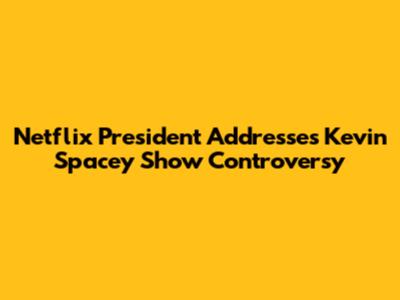 Netflix President Addresses Kevin Spacey Show Controversy