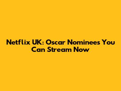 Netflix UK: Oscar Nominees You Can Stream Now