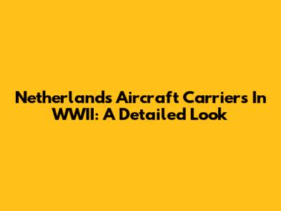 Netherlands Aircraft Carriers In WWII: A Detailed Look
