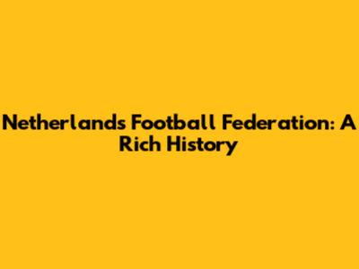 Netherlands Football Federation: A Rich History