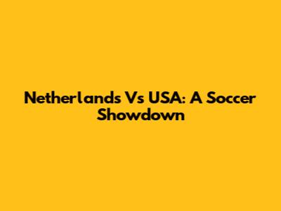 Netherlands Vs USA: A Soccer Showdown