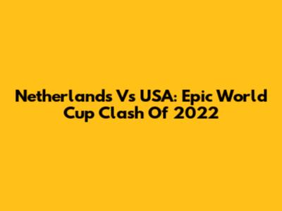 Netherlands Vs USA: Epic World Cup Clash Of 2022
