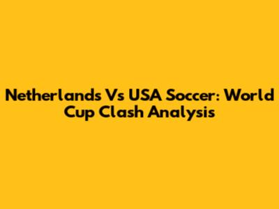 Netherlands Vs USA Soccer: World Cup Clash Analysis