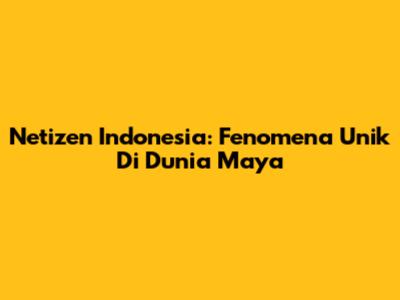 Netizen Indonesia: Fenomena Unik Di Dunia Maya