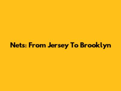 Nets: From Jersey To Brooklyn