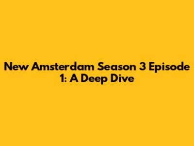 New Amsterdam Season 3 Episode 1: A Deep Dive
