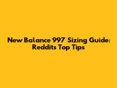 New Balance 997 Sizing Guide: Reddit's Top Tips