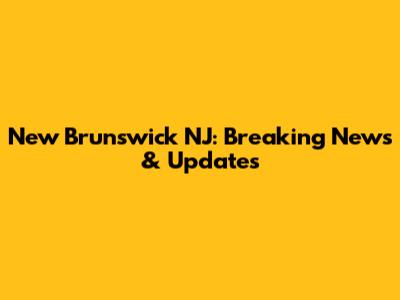 New Brunswick NJ: Breaking News & Updates