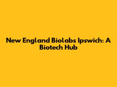 New England Biolabs Ipswich: A Biotech Hub