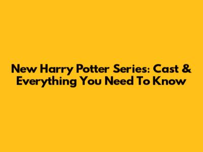 New Harry Potter Series: Cast & Everything You Need To Know