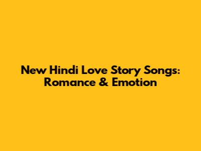 New Hindi Love Story Songs: Romance & Emotion