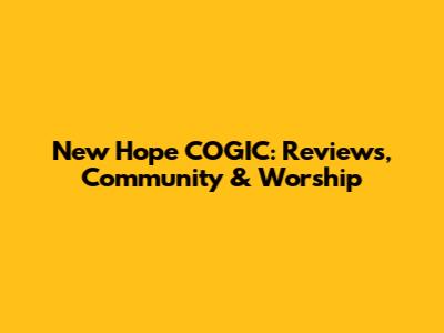 New Hope COGIC: Reviews, Community & Worship