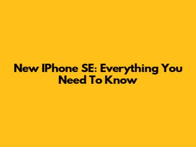 New IPhone SE: Everything You Need To Know