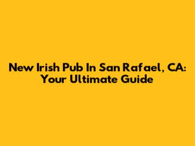 New Irish Pub In San Rafael, CA: Your Ultimate Guide